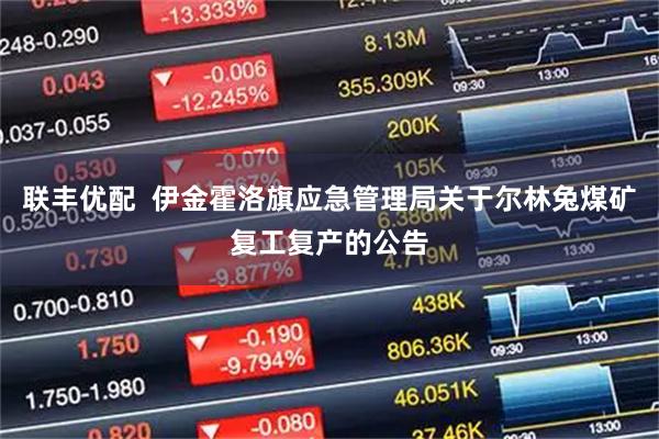 联丰优配  伊金霍洛旗应急管理局关于尔林兔煤矿复工复产的公告