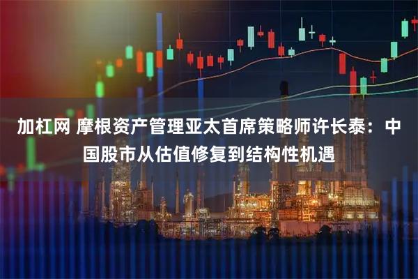 加杠网 摩根资产管理亚太首席策略师许长泰：中国股市从估值修复到结构性机遇