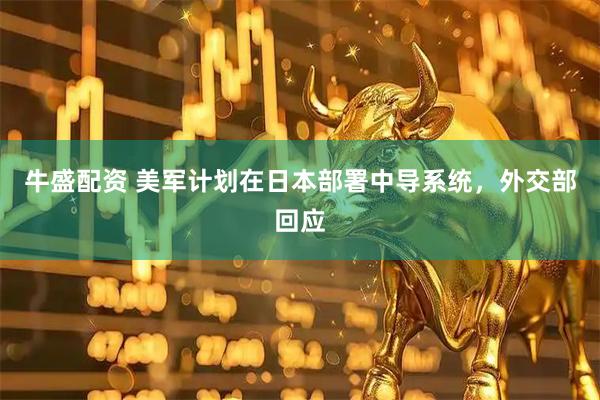 牛盛配资 美军计划在日本部署中导系统，外交部回应