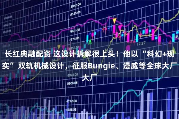 长红典融配资 这设计拆解很上头！他以 “科幻+现实” 双轨机械设计，征服Bungie、漫威等全球大厂