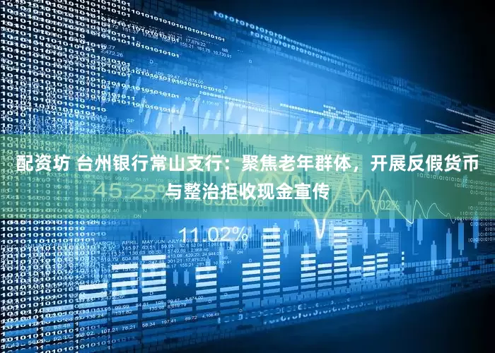 配资坊 台州银行常山支行：聚焦老年群体，开展反假货币与整治拒收现金宣传