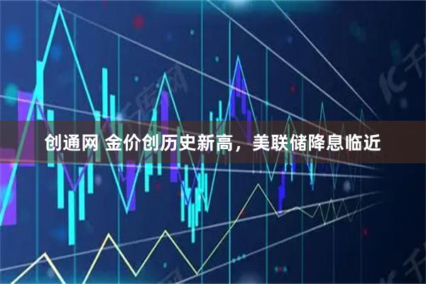 创通网 金价创历史新高，美联储降息临近
