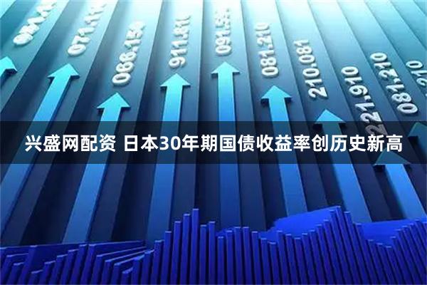 兴盛网配资 日本30年期国债收益率创历史新高