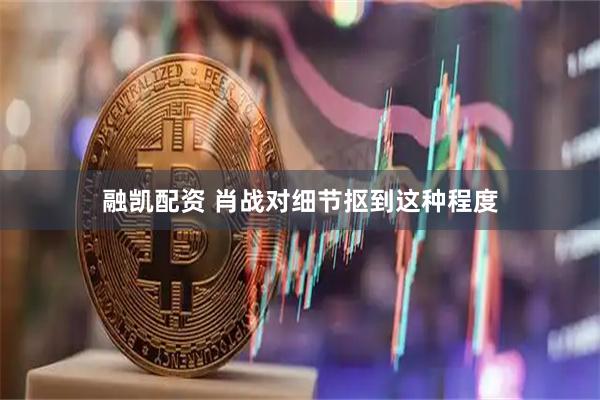 融凯配资 肖战对细节抠到这种程度