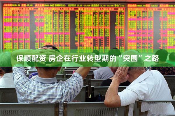 保顺配资 房企在行业转型期的“突围”之路