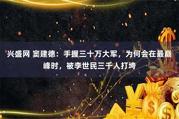 兴盛网 窦建德：手握三十万大军，为何会在最巅峰时，被李世民三千人打垮