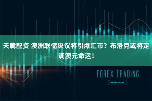 天载配资 澳洲联储决议将引爆汇市？布洛克或将定调澳元命运！