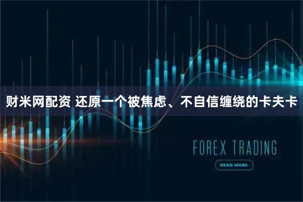 财米网配资 还原一个被焦虑、不自信缠绕的卡夫卡