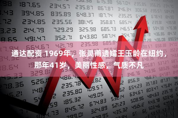 通达配资 1969年，张灵甫遗孀王玉龄在纽约，那年41岁，美丽性感，气质不凡