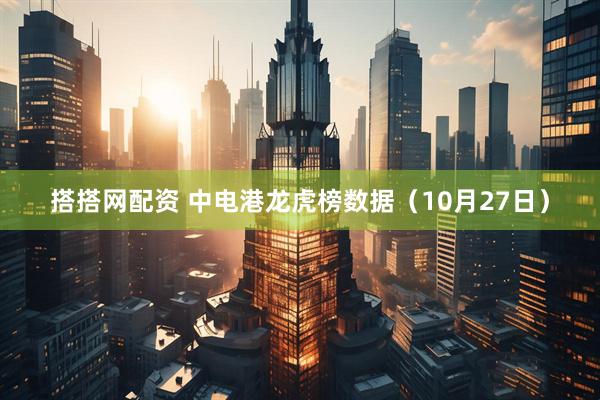 搭搭网配资 中电港龙虎榜数据（10月27日）
