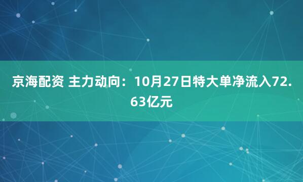 京海配资 主力动向：10月27日特大单净流入72.63亿元