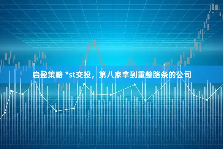 启盈策略 *st交投，第八家拿到重整路条的公司