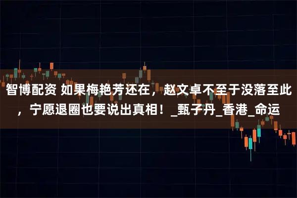 智博配资 如果梅艳芳还在，赵文卓不至于没落至此，宁愿退圈也要说出真相！_甄子丹_香港_命运