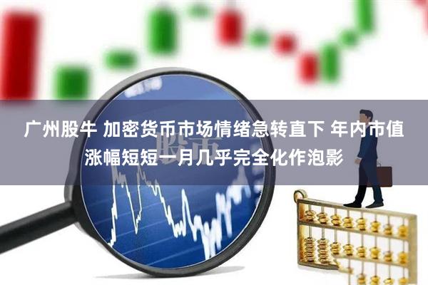 广州股牛 加密货币市场情绪急转直下 年内市值涨幅短短一月几乎完全化作泡影