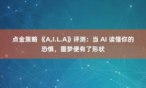 点金策略 《A.I.L.A》评测：当 AI 读懂你的恐惧，噩梦便有了形状