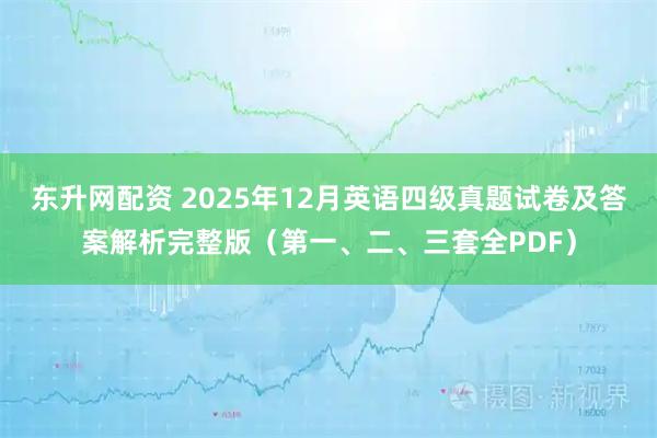 东升网配资 2025年12月英语四级真题试卷及答案解析完整版（第一、二、三套全PDF）