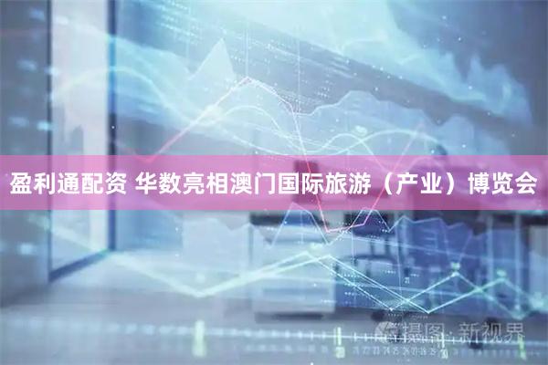 盈利通配资 华数亮相澳门国际旅游（产业）博览会