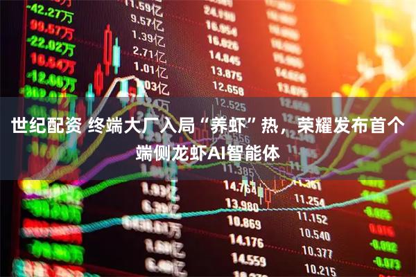 世纪配资 终端大厂入局“养虾”热，荣耀发布首个端侧龙虾AI智能体